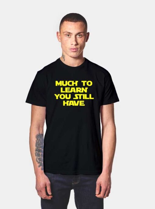 Much To Learn You Still You Still Have T Shirt