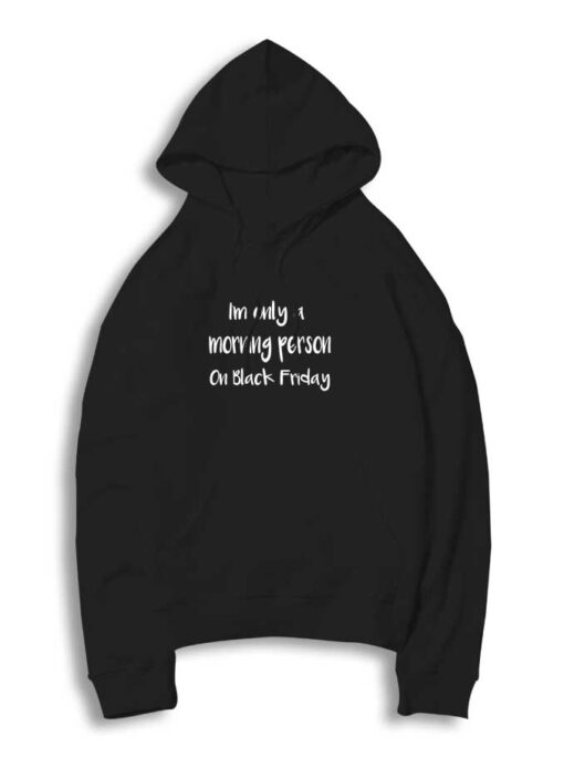 I'm Only a Morning Person on Black Friday Quote Hoodie
