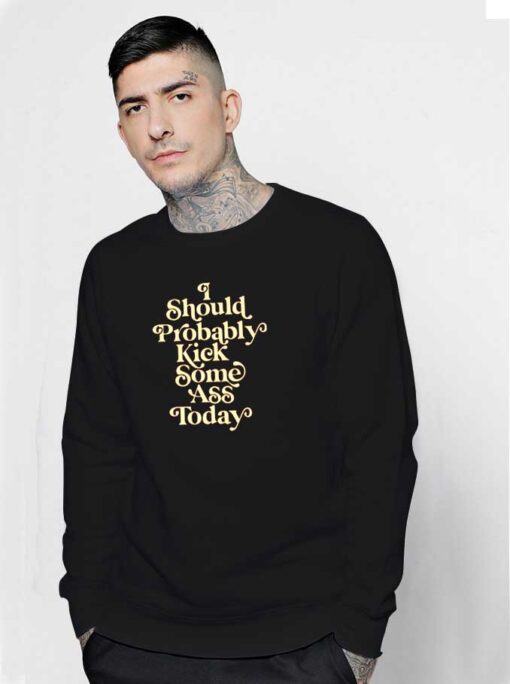 I Should Probably Kick Some Ass Quote Sweatshirt