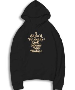I Should Probably Kick Some Ass Quote Hoodie