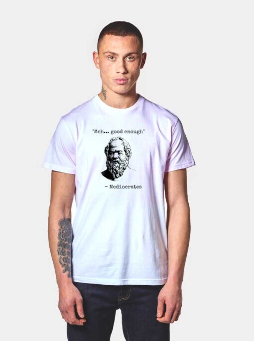 Mediocrates Meh Good Enough Quote T Shirt