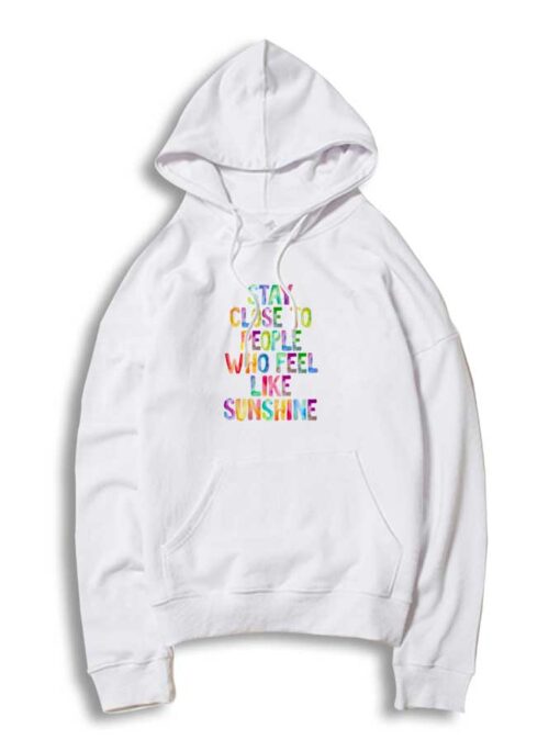 Stay Close to People Who Feel Like Sunshine Quote Hoodie
