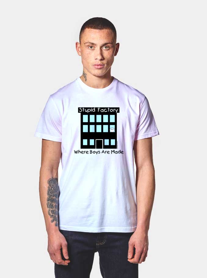 Stupid Factory Where Boys Are Made T Shirt