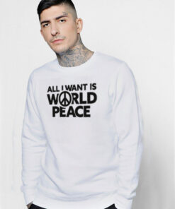 All I Want Is World Peace Sweatshirt