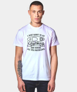 I Just Want To Go Kayaking And Ignore All My Problems Funny T Shirt