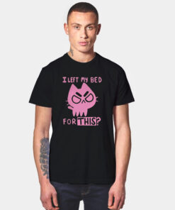 I Left My Bed For This Cute Funny Cat T Shirt