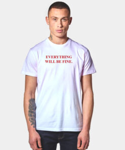 Everything Will Be Fine T Shirt