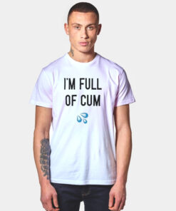 I’m Full Of Cum T Shirt