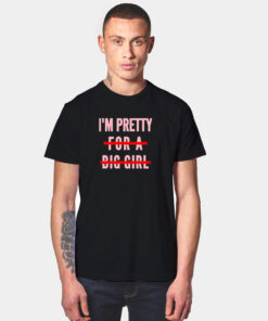 I’m Pretty For A Big Girl T Shirt
