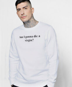 I Am Gonna Die A Virgin Sweatshirt